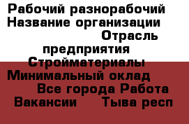 Рабочий-разнорабочий › Название организации ­ Fusion Service › Отрасль предприятия ­ Стройматериалы › Минимальный оклад ­ 17 500 - Все города Работа » Вакансии   . Тыва респ.